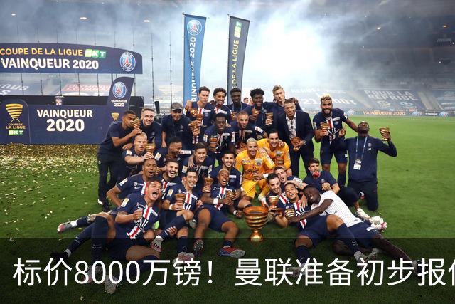 标价8000万镑！曼联准备初步报价M费 西汉姆不会降价出售