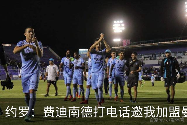 约罗：费迪南德打电话邀我加盟曼联 让我倍感荣幸