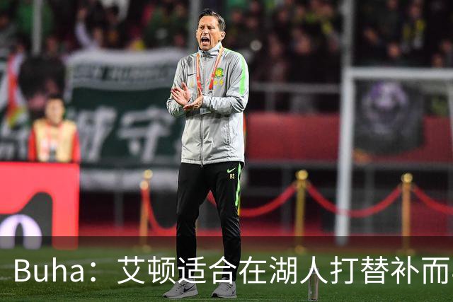 Buha：艾顿适合在湖人打替补而非首发 湖人需引入能防文班大个子